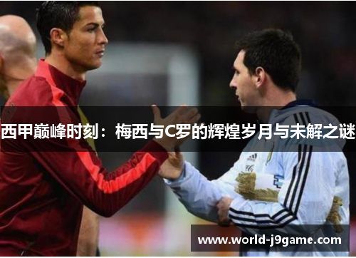 西甲巅峰时刻：梅西与C罗的辉煌岁月与未解之谜