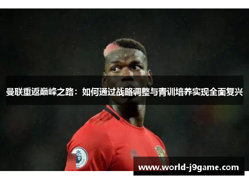 曼联重返巅峰之路：如何通过战略调整与青训培养实现全面复兴