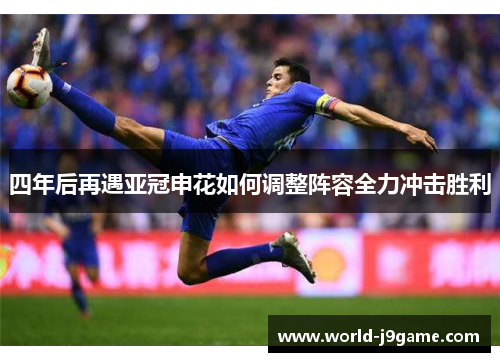 四年后再遇亚冠申花如何调整阵容全力冲击胜利