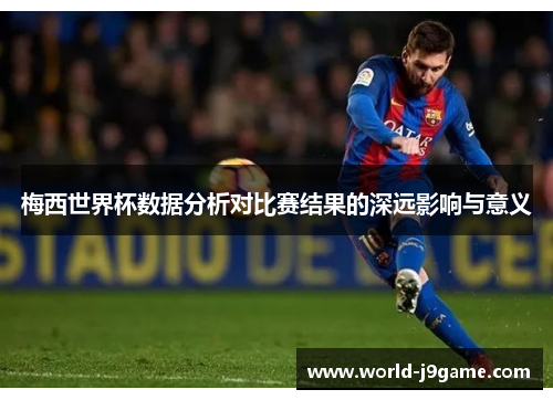 梅西世界杯数据分析对比赛结果的深远影响与意义