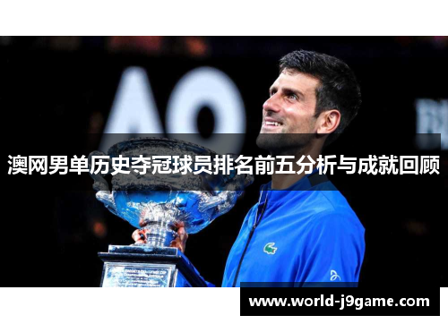 澳网男单历史夺冠球员排名前五分析与成就回顾
