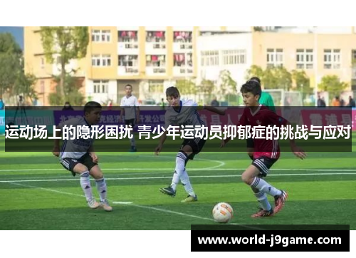 运动场上的隐形困扰 青少年运动员抑郁症的挑战与应对