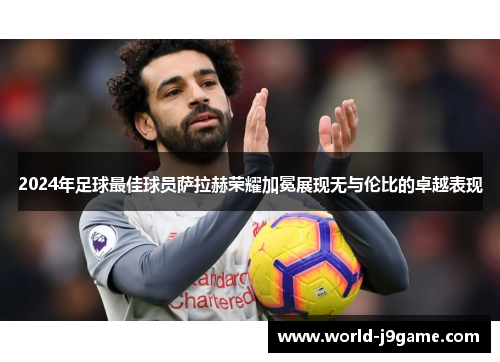 2024年足球最佳球员萨拉赫荣耀加冕展现无与伦比的卓越表现