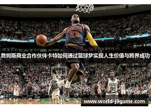 詹姆斯商业合作伙伴卡特如何通过篮球梦实现人生价值与跨界成功