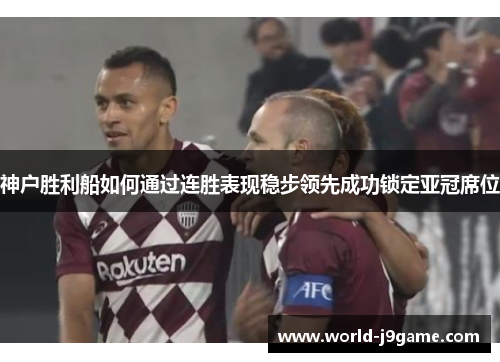 神户胜利船如何通过连胜表现稳步领先成功锁定亚冠席位