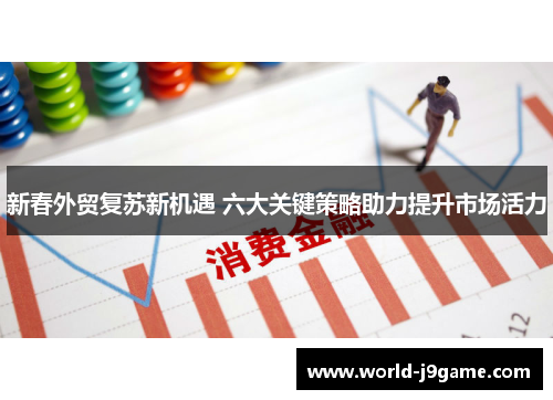 新春外贸复苏新机遇 六大关键策略助力提升市场活力