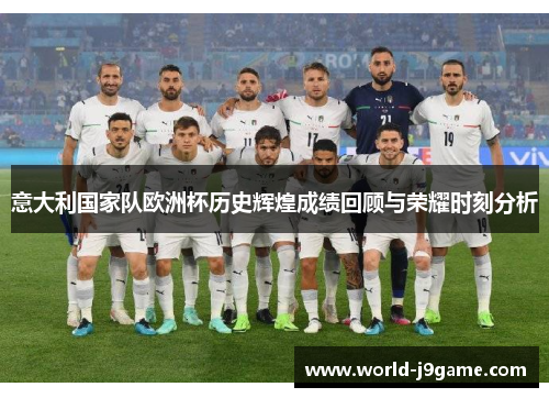 意大利国家队欧洲杯历史辉煌成绩回顾与荣耀时刻分析