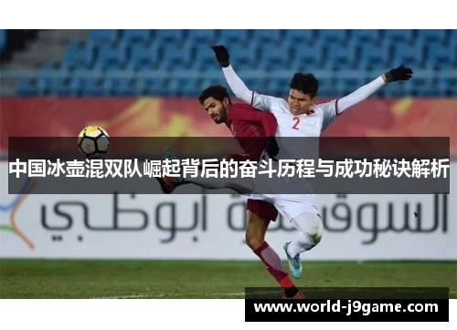 中国冰壶混双队崛起背后的奋斗历程与成功秘诀解析