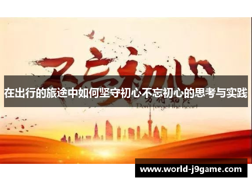 在出行的旅途中如何坚守初心不忘初心的思考与实践