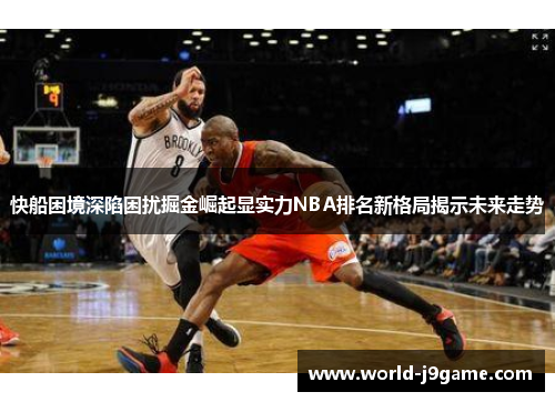 快船困境深陷困扰掘金崛起显实力NBA排名新格局揭示未来走势