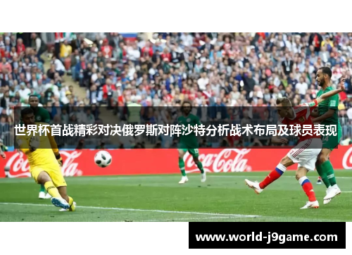 世界杯首战精彩对决俄罗斯对阵沙特分析战术布局及球员表现