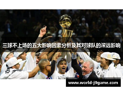 三球不上场的五大影响因素分析及其对球队的深远影响