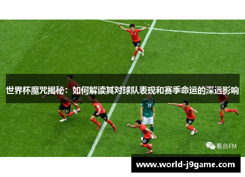 世界杯魔咒揭秘：如何解读其对球队表现和赛季命运的深远影响