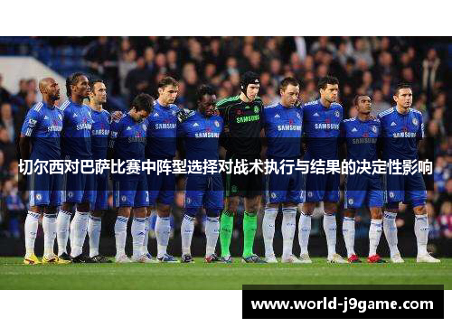 切尔西对巴萨比赛中阵型选择对战术执行与结果的决定性影响