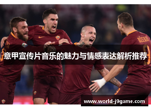 意甲宣传片音乐的魅力与情感表达解析推荐