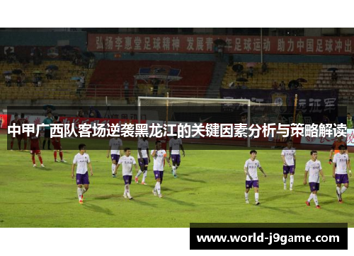 中甲广西队客场逆袭黑龙江的关键因素分析与策略解读