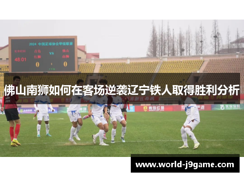 佛山南狮如何在客场逆袭辽宁铁人取得胜利分析