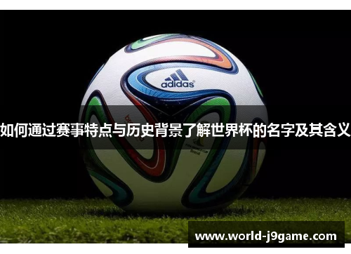 如何通过赛事特点与历史背景了解世界杯的名字及其含义