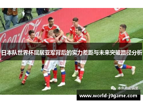 日本队世界杯屈居亚军背后的实力差距与未来突破路径分析