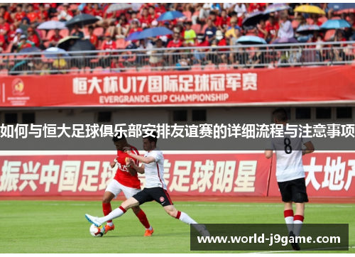 如何与恒大足球俱乐部安排友谊赛的详细流程与注意事项
