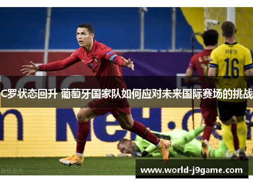 C罗状态回升 葡萄牙国家队如何应对未来国际赛场的挑战