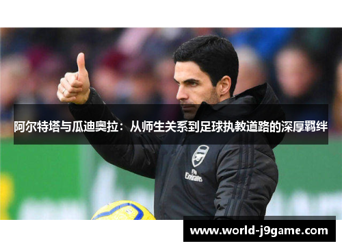 阿尔特塔与瓜迪奥拉：从师生关系到足球执教道路的深厚羁绊