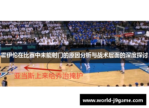 霍伊伦在比赛中未能射门的原因分析与战术层面的深度探讨