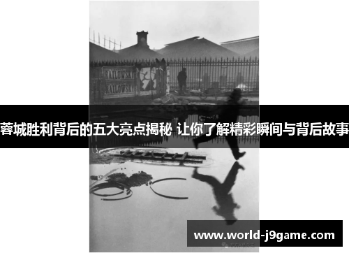 蓉城胜利背后的五大亮点揭秘 让你了解精彩瞬间与背后故事