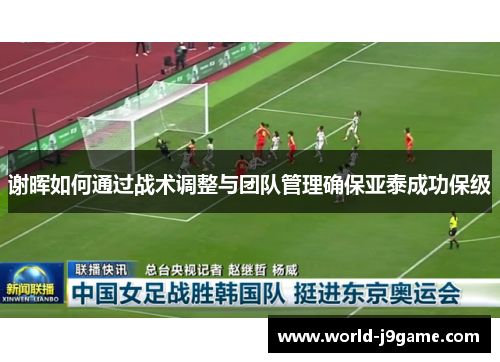 谢晖如何通过战术调整与团队管理确保亚泰成功保级 谢晖如何通过战术调整与团队管理确保亚泰成功保级