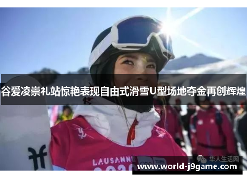 谷爱凌崇礼站惊艳表现自由式滑雪U型场地夺金再创辉煌