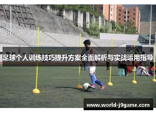 足球个人训练技巧提升方案全面解析与实战运用指导