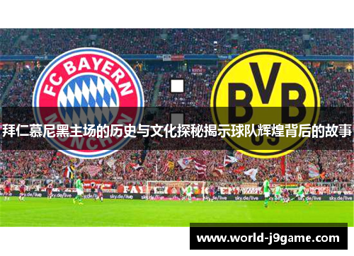 拜仁慕尼黑主场的历史与文化探秘揭示球队辉煌背后的故事 拜仁慕尼黑主场的历史与文化探秘揭示球队辉煌背后的故事