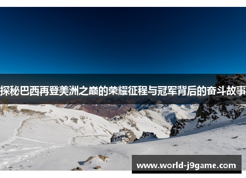 探秘巴西再登美洲之巅的荣耀征程与冠军背后的奋斗故事 探秘巴西再登美洲之巅的荣耀征程与冠军背后的奋斗故事