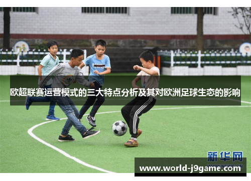 欧超联赛运营模式的三大特点分析及其对欧洲足球生态的影响