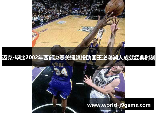 迈克·毕比2002年西部决赛关键跳投助国王逆袭湖人成就经典时刻