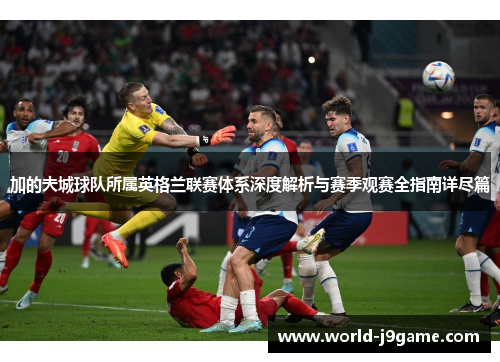 加的夫城球队所属英格兰联赛体系深度解析与赛季观赛全指南详尽篇