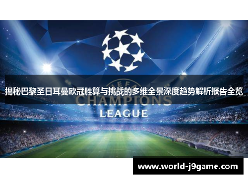 揭秘巴黎圣日耳曼欧冠胜算与挑战的多维全景深度趋势解析报告全览 揭秘巴黎圣日耳曼欧冠胜算与挑战的多维全景深度趋势解析报告全览