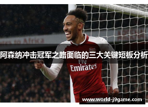 阿森纳冲击冠军之路面临的三大关键短板分析