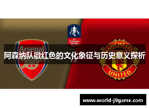 阿森纳队徽红色的文化象征与历史意义探析 阿森纳队徽红色的文化象征与历史意义探析