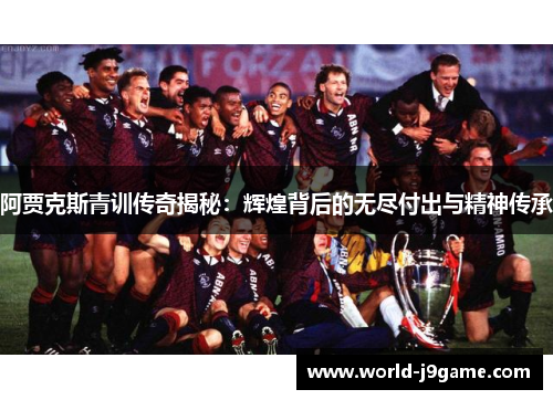阿贾克斯青训传奇揭秘:辉煌背后的无尽付出与精神传承 阿贾克斯青训传奇揭秘:辉煌背后的无尽付出与精神传承
