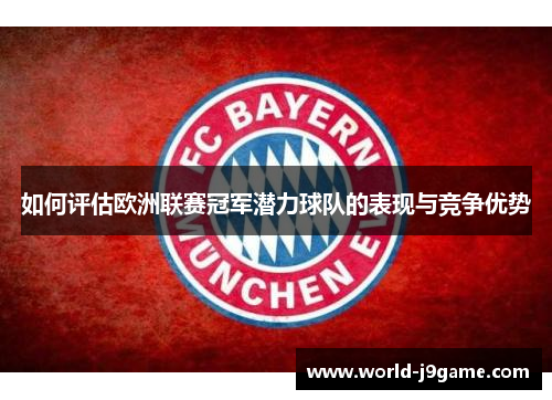 如何评估欧洲联赛冠军潜力球队的表现与竞争优势 如何评估欧洲联赛冠军潜力球队的表现与竞争优势
