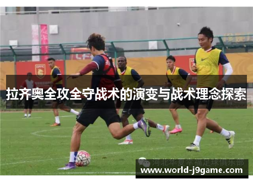 拉齐奥全攻全守战术的演变与战术理念探索