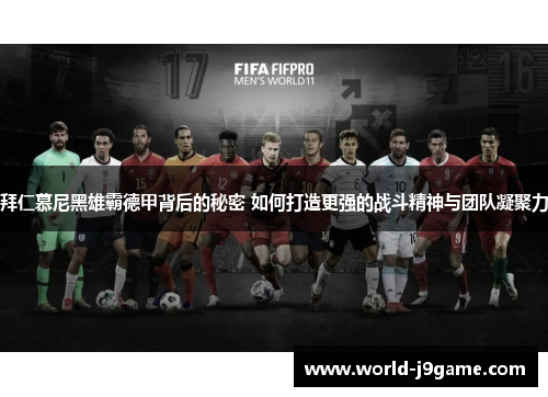 拜仁慕尼黑雄霸德甲背后的秘密 如何打造更强的战斗精神与团队凝聚力
