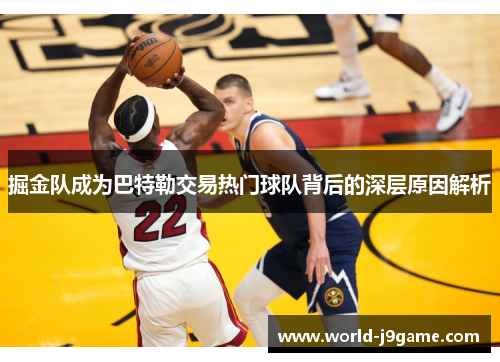 掘金队成为巴特勒交易热门球队背后的深层原因解析