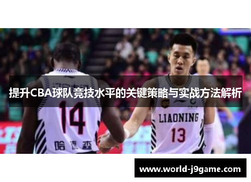 提升CBA球队竞技水平的关键策略与实战方法解析