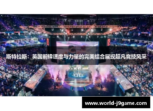 斯特拉斯：英国前锋速度与力量的完美结合展现超凡竞技风采