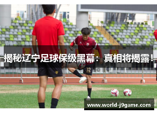 揭秘辽宁足球保级黑幕：真相将揭露！