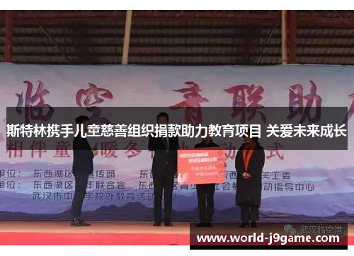 斯特林携手儿童慈善组织捐款助力教育项目 关爱未来成长