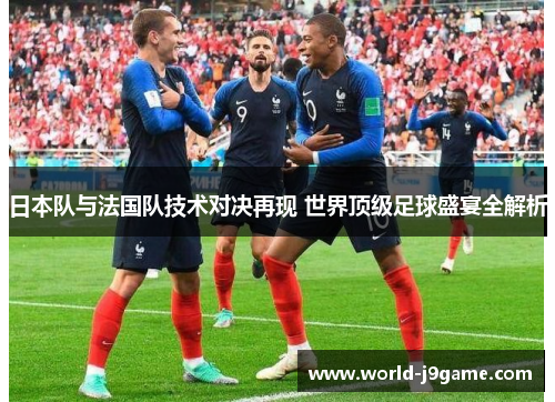 日本队与法国队技术对决再现 世界顶级足球盛宴全解析