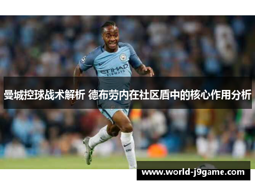 曼城控球战术解析 德布劳内在社区盾中的核心作用分析